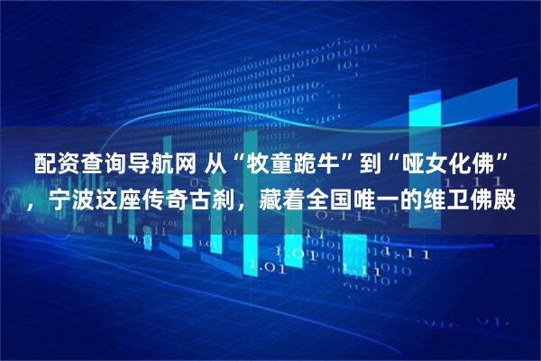 配资查询导航网 从“牧童跪牛”到“哑女化佛”，宁波这座传奇古刹，藏着全国唯一的维卫佛殿