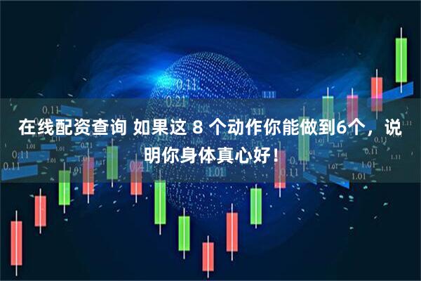 在线配资查询 如果这 8 个动作你能做到6个，说明你身体真心好！