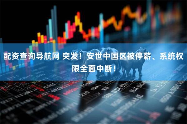 配资查询导航网 突发！安世中国区被停薪、系统权限全面中断！