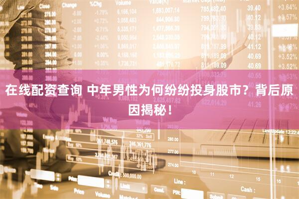 在线配资查询 中年男性为何纷纷投身股市？背后原因揭秘！