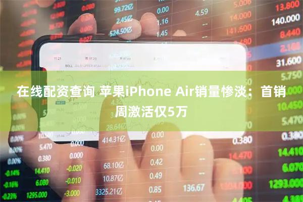 在线配资查询 苹果iPhone Air销量惨淡：首销周激活仅5万