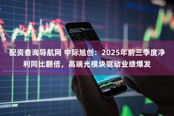 配资查询导航网 中际旭创：2025年前三季度净利同比翻倍，高端光模块驱动业绩爆发