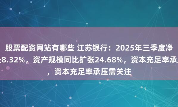 股票配资网站有哪些 江苏银行：2025年三季度净利润增长8.32%，资产规模同比扩张24.68%，资本充足率承压需关注