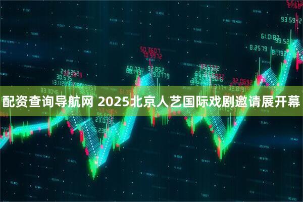 配资查询导航网 2025北京人艺国际戏剧邀请展开幕