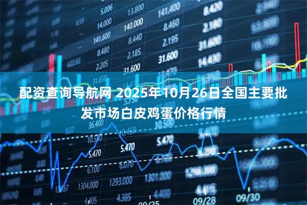 配资查询导航网 2025年10月26日全国主要批发市场白皮鸡蛋价格行情