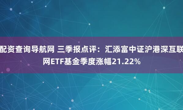 配资查询导航网 三季报点评：汇添富中证沪港深互联网ETF基金季度涨幅21.22%