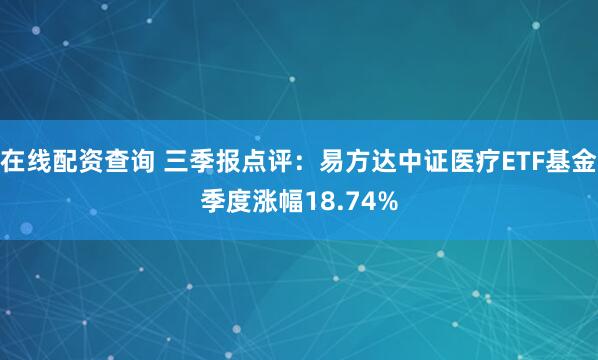 在线配资查询 三季报点评：易方达中证医疗ETF基金季度涨幅18.74%