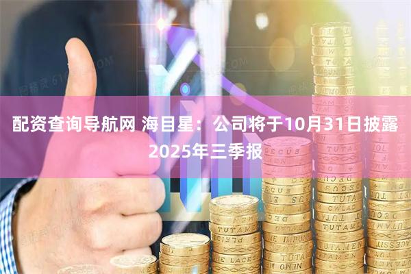 配资查询导航网 海目星：公司将于10月31日披露2025年三季报