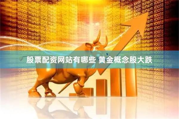 股票配资网站有哪些 黄金概念股大跌