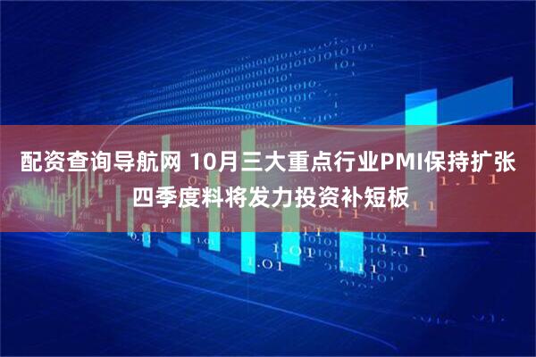 配资查询导航网 10月三大重点行业PMI保持扩张 四季度料将发力投资补短板
