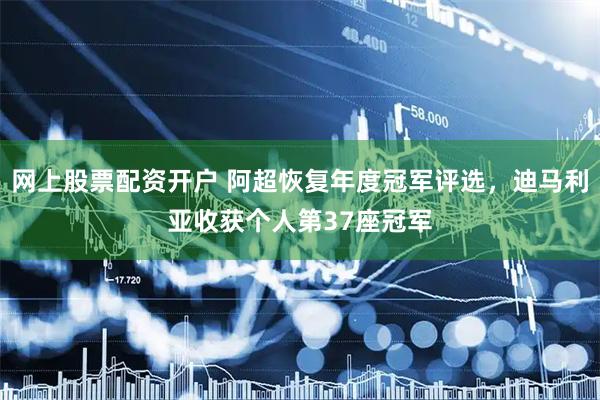 网上股票配资开户 阿超恢复年度冠军评选，迪马利亚收获个人第37座冠军