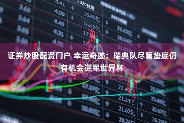 证券炒股配资门户 幸运奇迹：瑞典队尽管垫底仍有机会进军世界杯