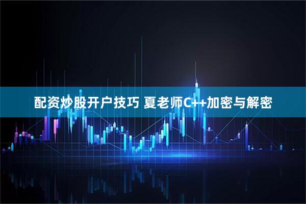配资炒股开户技巧 夏老师C++加密与解密