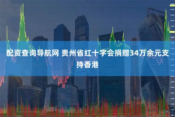 配资查询导航网 贵州省红十字会捐赠34万余元支持香港