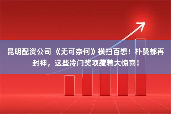 昆明配资公司 《无可奈何》横扫百想！朴赞郁再封神，这些冷门奖项藏着大惊喜！