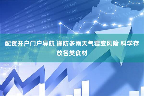 配资开户门户导航 谨防多雨天气霉变风险 科学存放各类食材