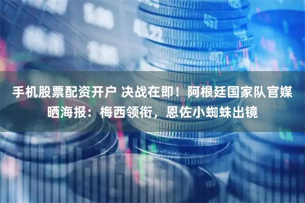 手机股票配资开户 决战在即！阿根廷国家队官媒晒海报：梅西领衔，恩佐小蜘蛛出镜